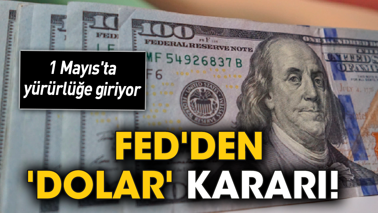 Fed'den 'dolar' kararı! 1 Mayıs'ta yürürlüğe giriyor!