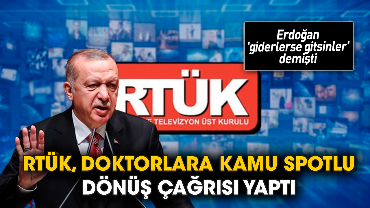 Erdoğan 'giderlerse gitsinler' demişti; RTÜK, doktorlara kamu spotlu dönüş çağrısı yaptı