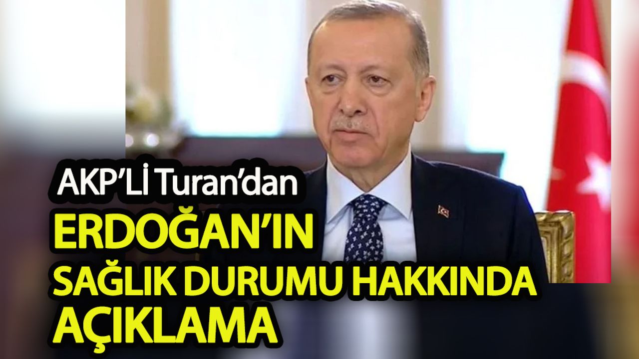AKP’li Turan’dan Erdoğan’ın sağlık durumu hakkında yeni açıklama