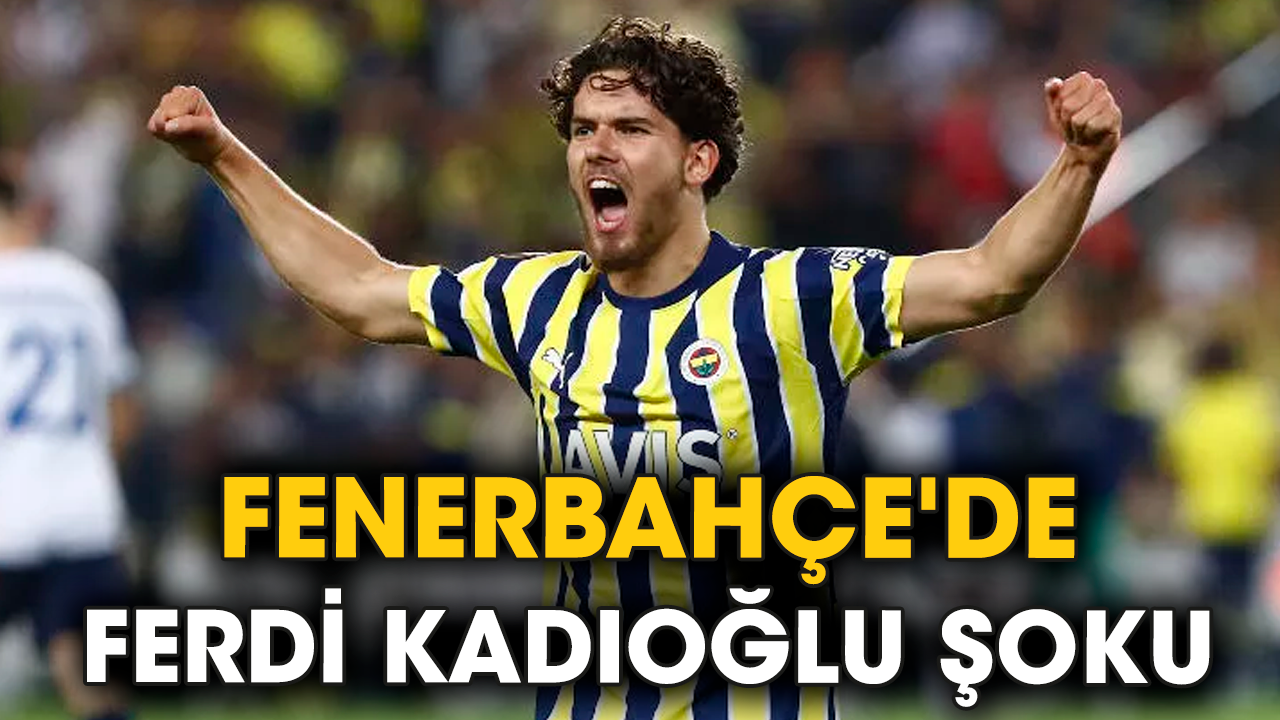 Fenerbahçe'de Ferdi Kadıoğlu şoku