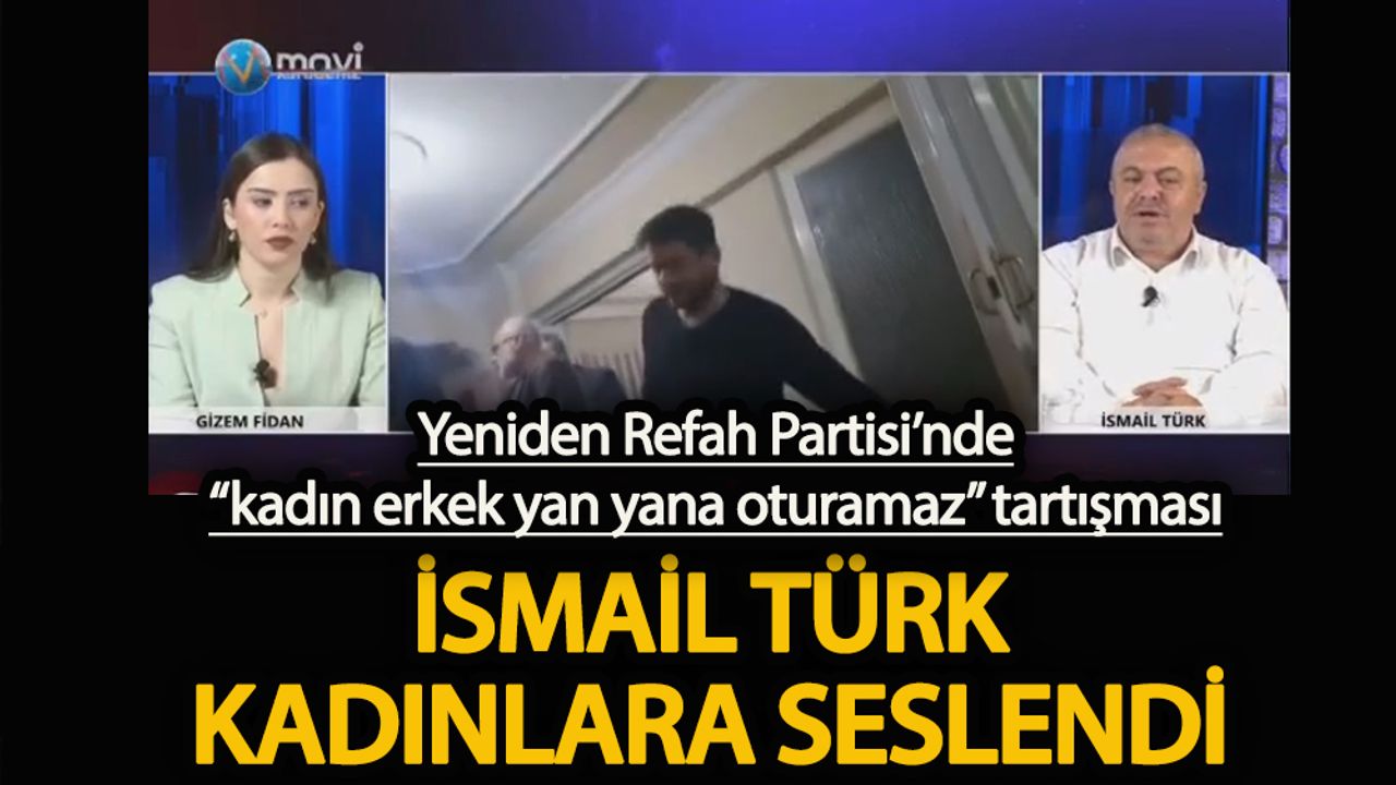 Yeniden Refah Partisi’nde “kadın erkek yan yana oturamaz” tartışması  İsmail Türk, Türk kadınlarına seslendi