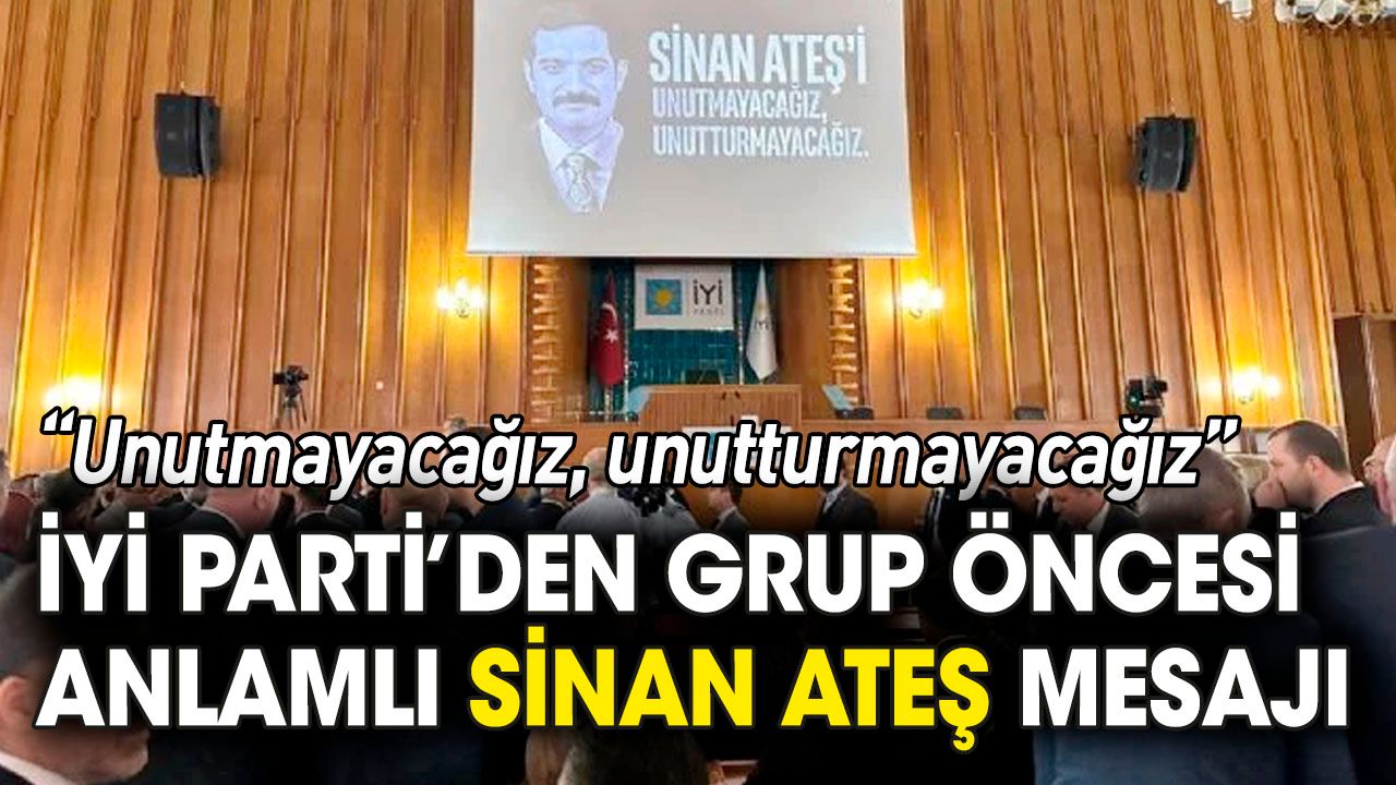 İYİ Parti'den Grup Toplantısı öncesi anlamlı Sinan Ateş mesajı