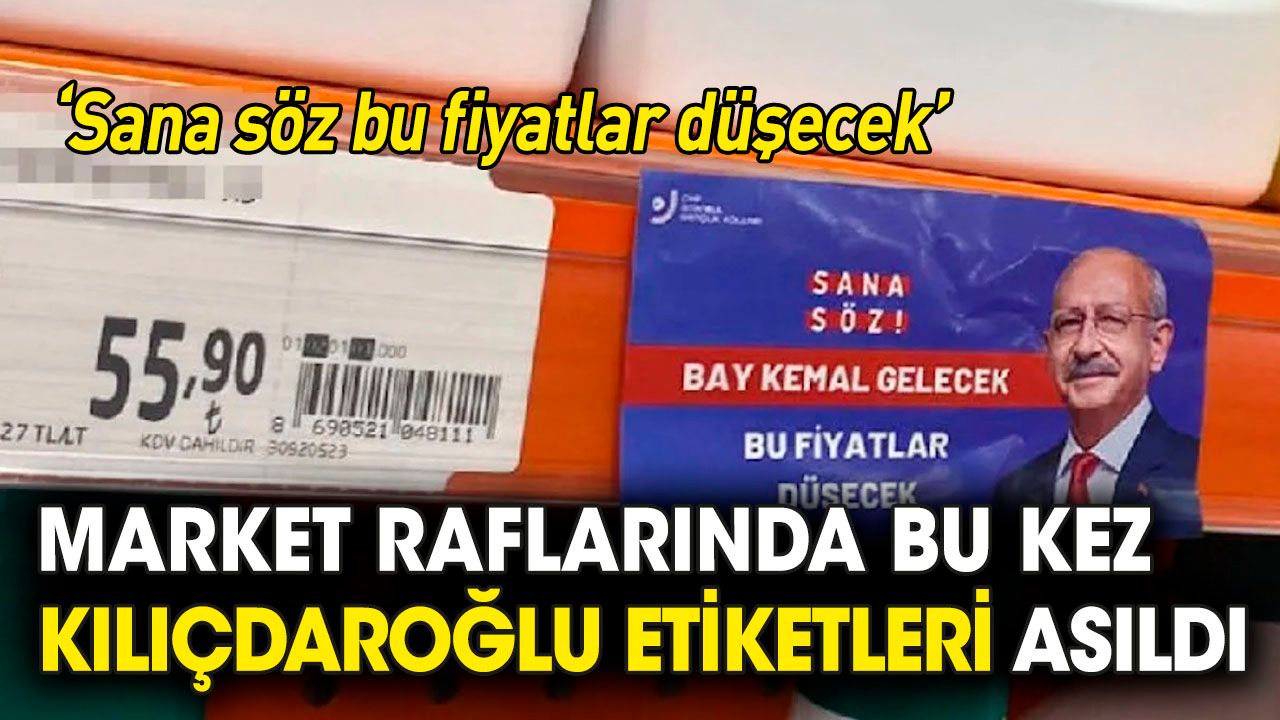 Market raflarında bu kez Kılıçdaroğlu etiketleri asıldı: Sana söz bu fiyatlar düşecek