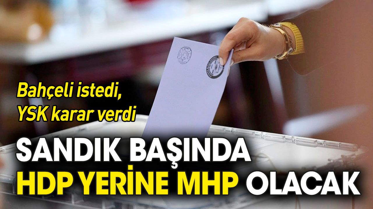 Bahçeli istedi, YSK karar verdi: Sandık başında HDP yerine MHP bulunacak