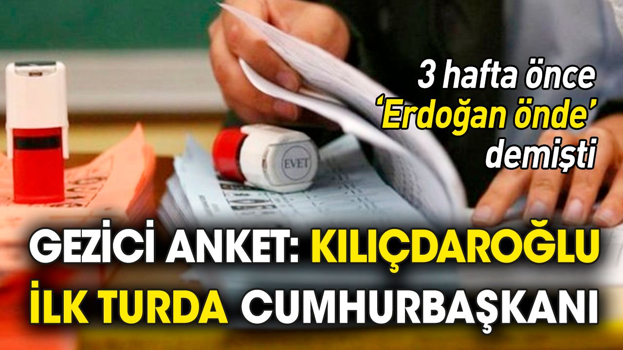 Gezici anket: Kılıçdaroğlu ilk turda cumhurbaşkanı