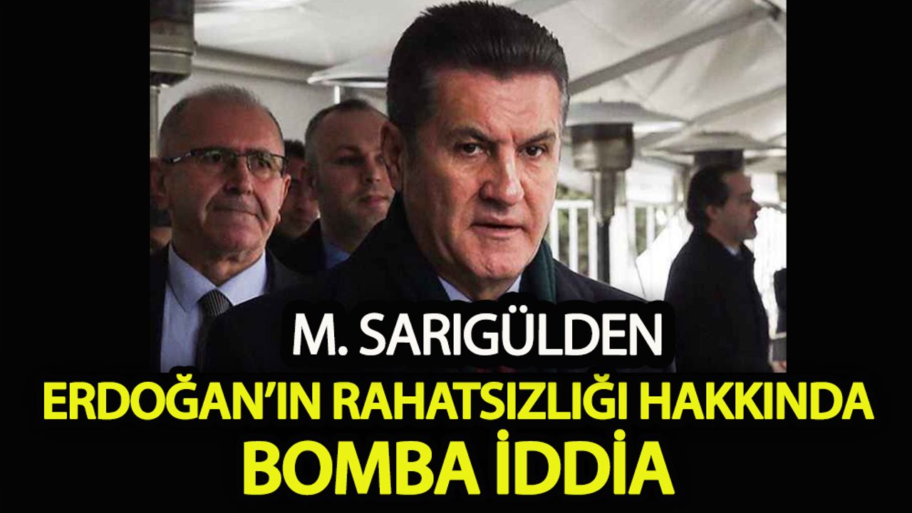 Mustafa Sarıgül Erdoğan’ın rahatsızlığı hakkında bomba iddia
