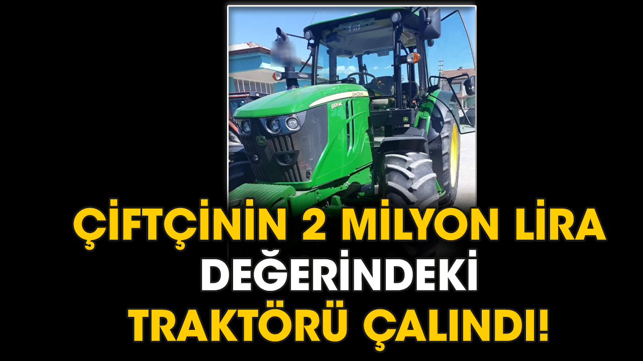 Çiftçinin 2 milyon lira değerindeki traktörü çalındı!