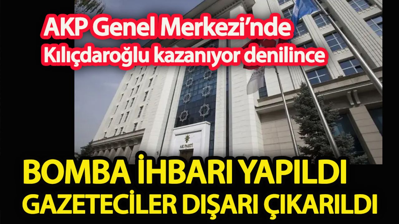 AKP Genel Merkezi’nde Kılıçdaroğlu kazanıyor denildi  Bomba ihbarı yapıldı, gazeteciler dışarı çıkarıldı