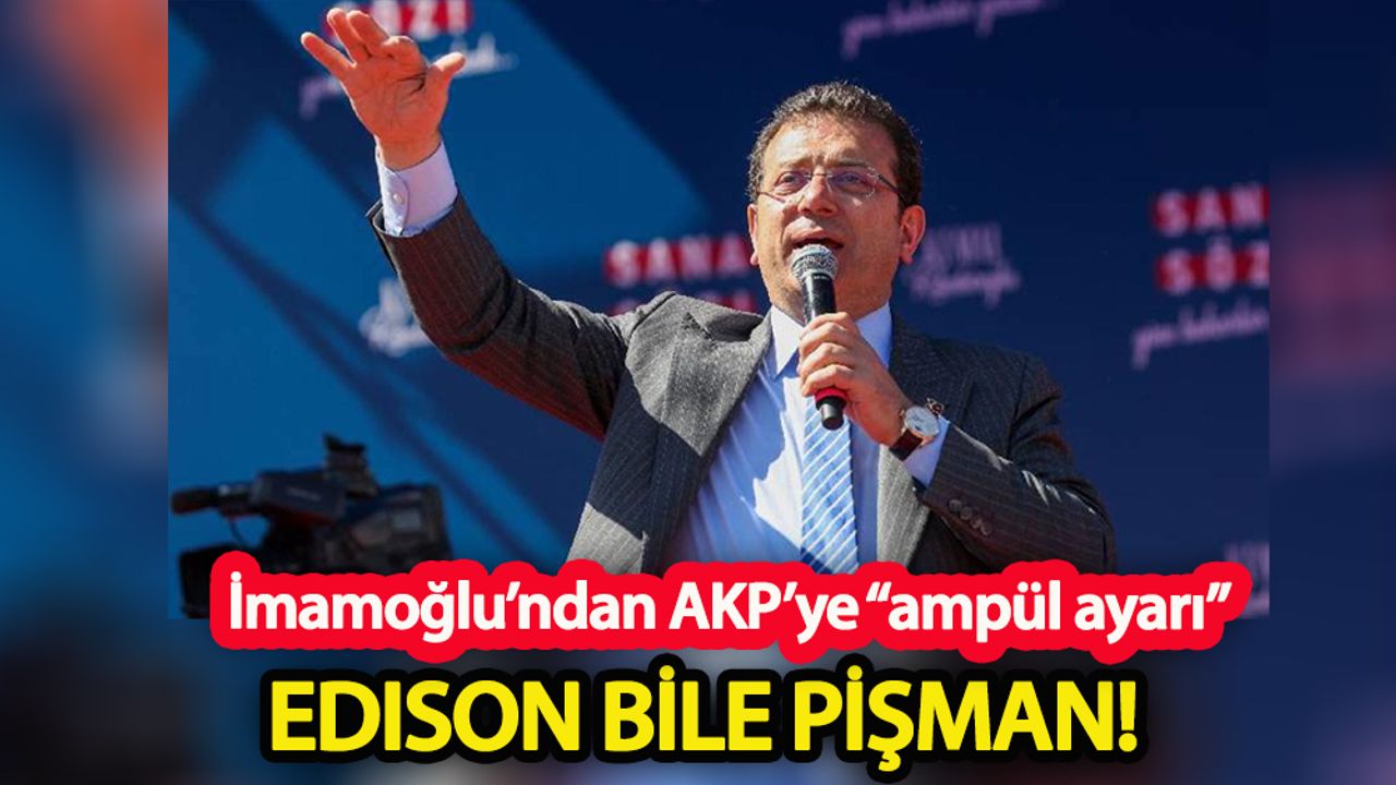 İmamoğlu’ndan AKP’ye “ampül ayarı”  Edison bile pişman