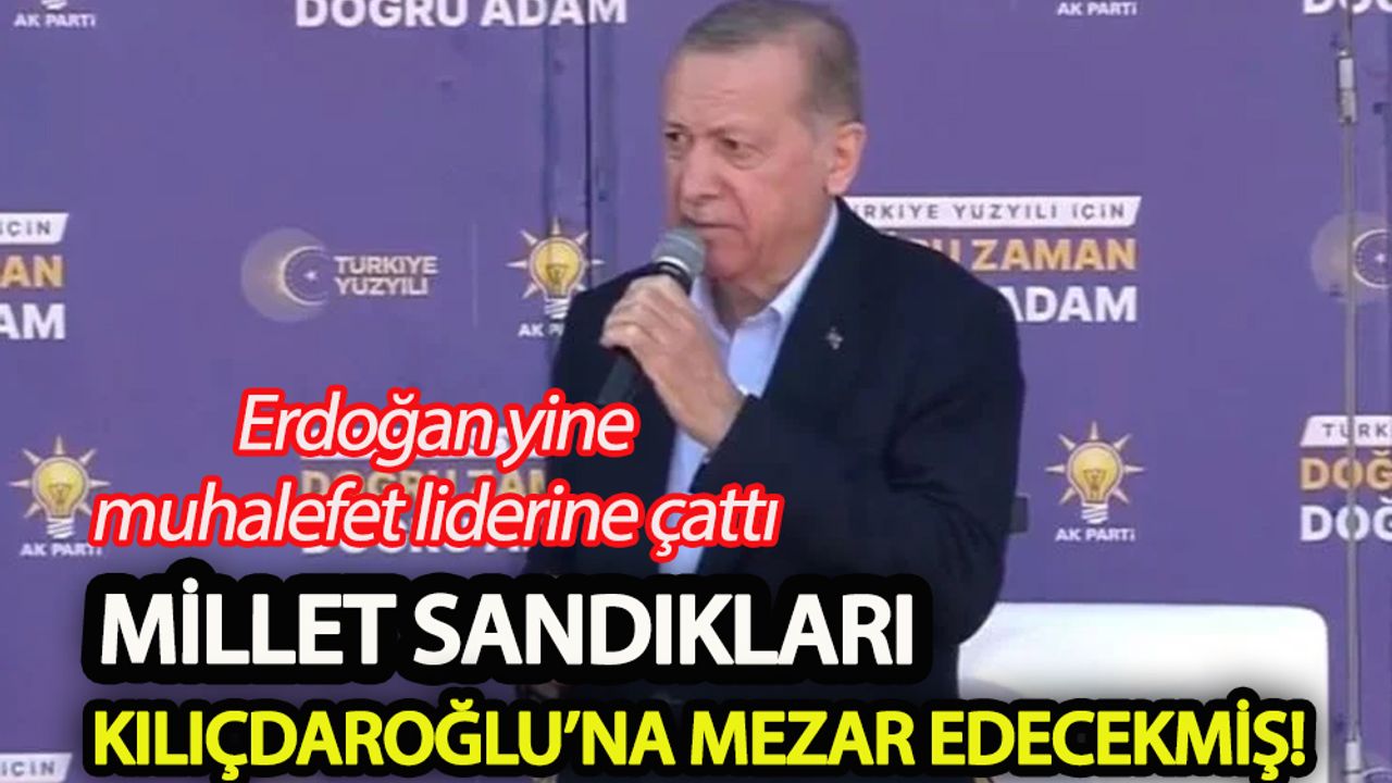 Erdoğan yine muhalefet liderine çattı  Millet sandıkları Kılıçdaroğlu’na mezar edecekmiş!