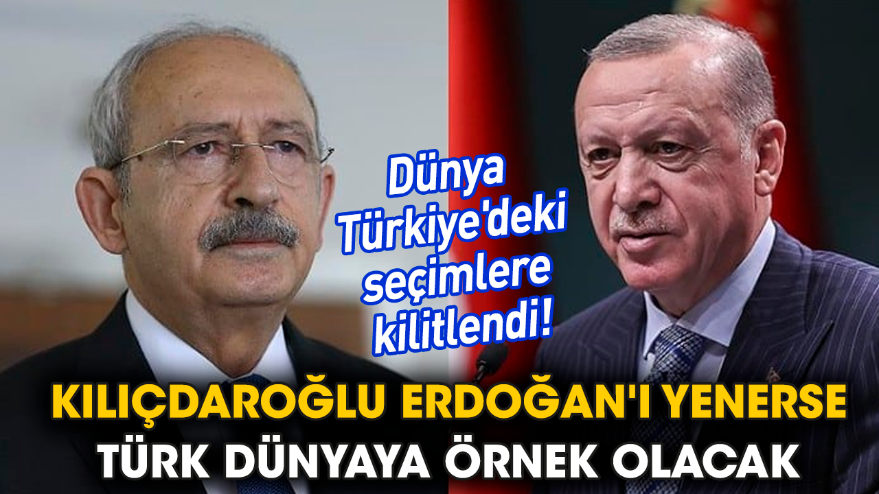 Kılıçdaroğlu Erdoğan'ı yenerse Türk dünyaya örnek olacak