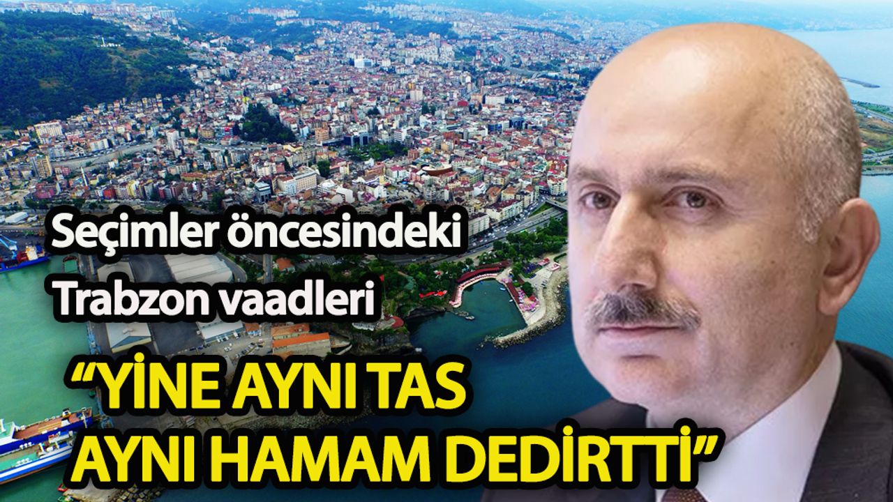 Seçimler öncesindeki Trabzon vaadleri “yine aynı tas aynı hamam dedirtti”