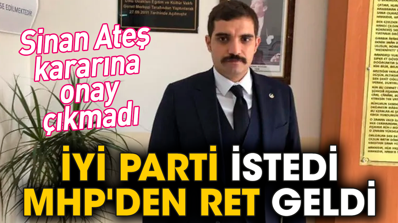 İYİ Parti istedi MHP'den ret geldi. Sinan Ateş kararına onay çıkmadı