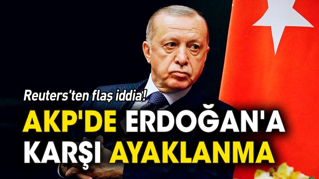 Reuters'ten flaş iddia: AKP'de Erdoğan'a karşı ayaklanma