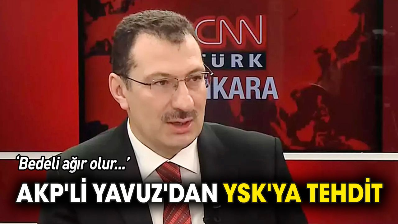 AKP'li Yavuz'dan YSK'ya tehdit