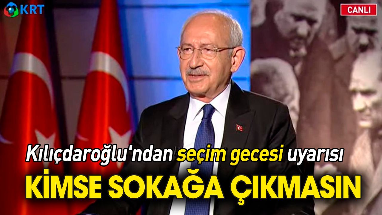 Kılıçdaroğlu'ndan seçim gecesi uyarısı: Kimse sokağa çıkmasın