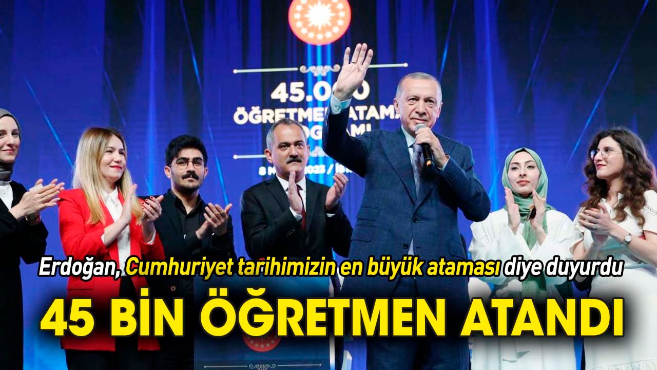 Erdoğan, Cumhuriyet tarihimizin en büyük ataması diye duyurdu: 45 bin öğretmen atandı