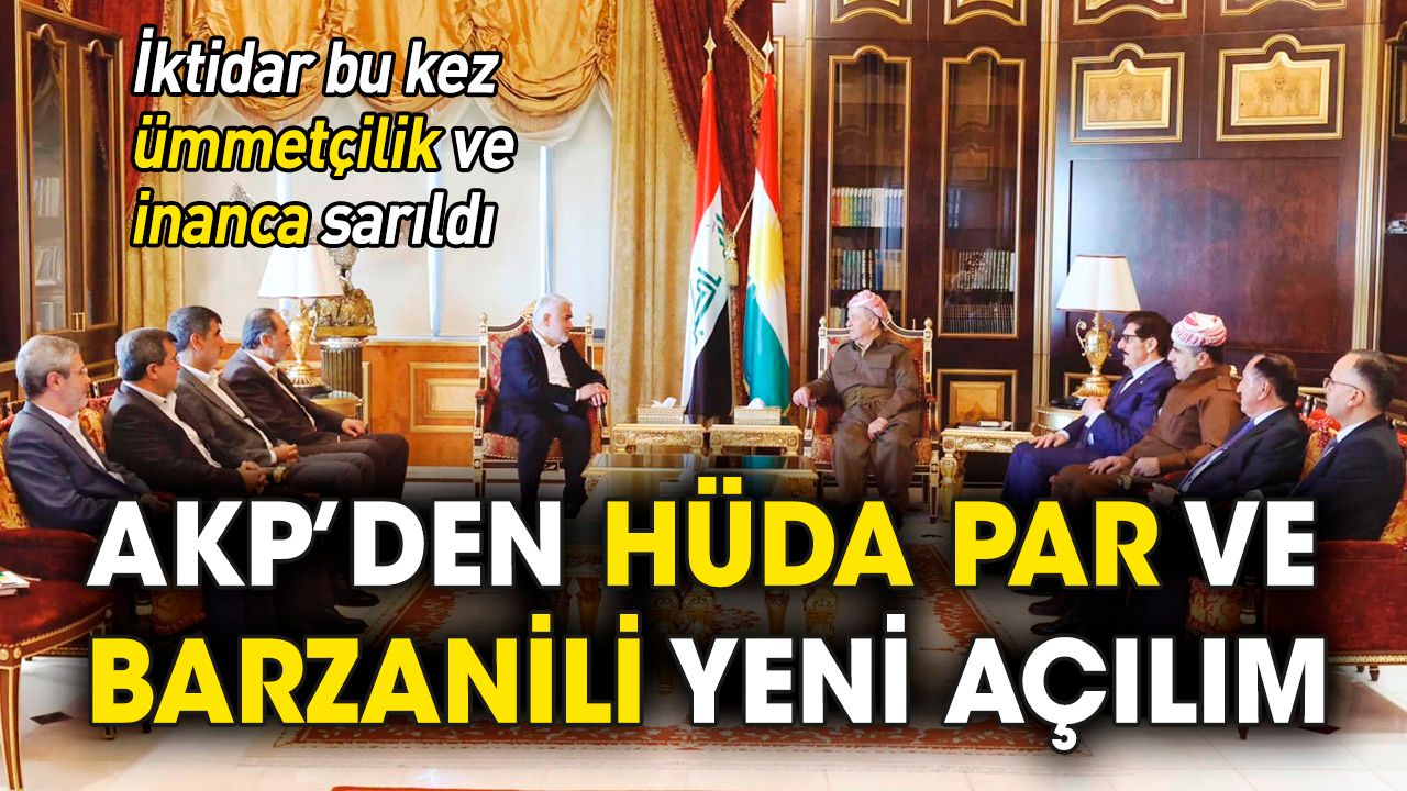 AKP'den HÜDA PAR ve Barzanili açılım: Bu kez 'inanç'a sarıldı