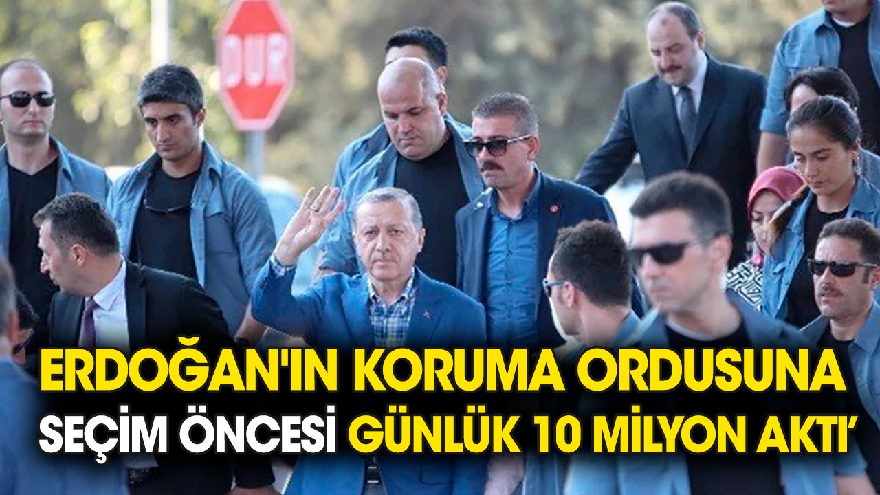 Erdoğan'ın korumalarına seçim öncesi 1 günde 10 milyon aktı