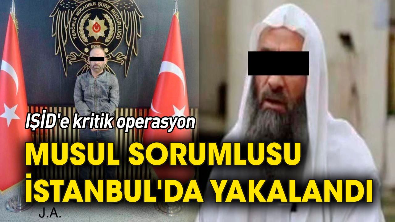 IŞİD'e kritik operasyon: Musul sorumlusu İstanbul'da yakalandı