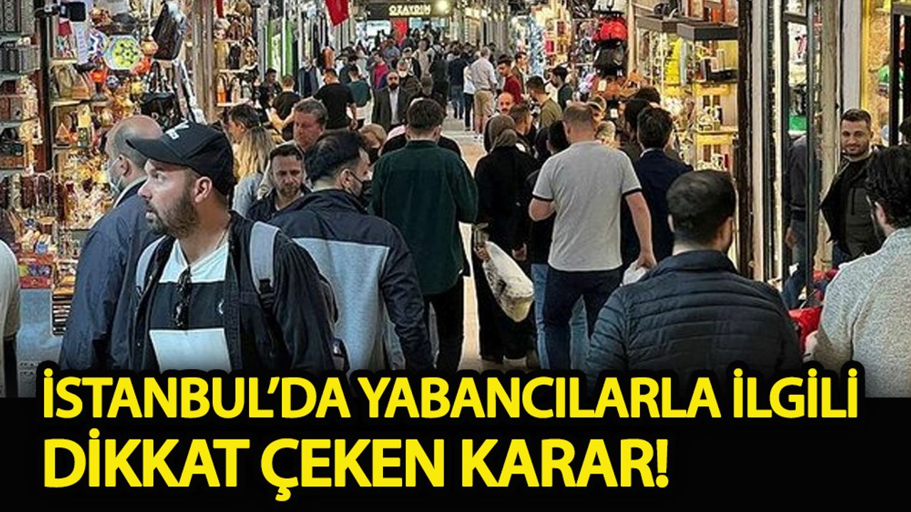 İstanbul’da yabancılarla ilgili dikkat çeken karar!
