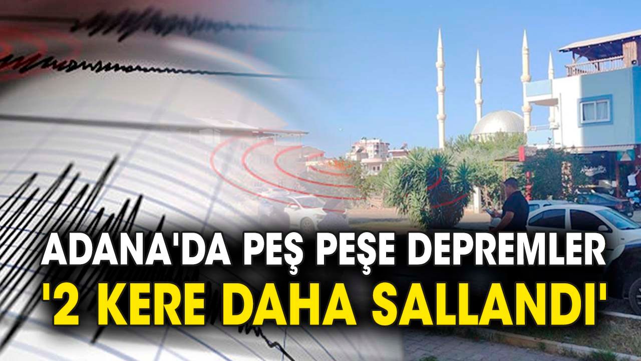 Adana'da peş peşe depremler '2 kere daha sallandı'
