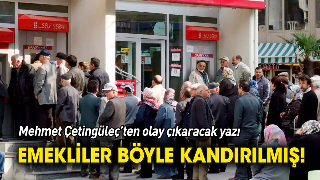 Mehmet Çetingüleç'ten olay çıkaracak yazı 'Emekliler böyle kandırılmış!'