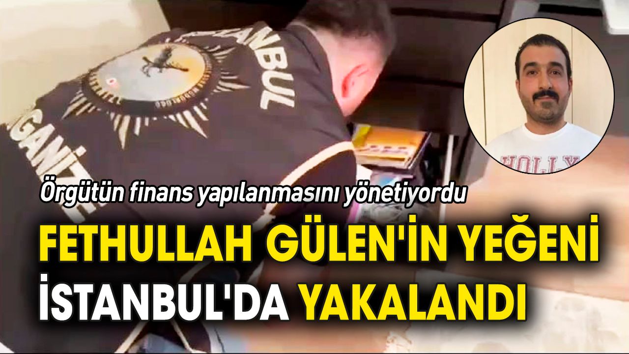 Fethullah Gülen'in yeğeni İstanbul'da yakalandı