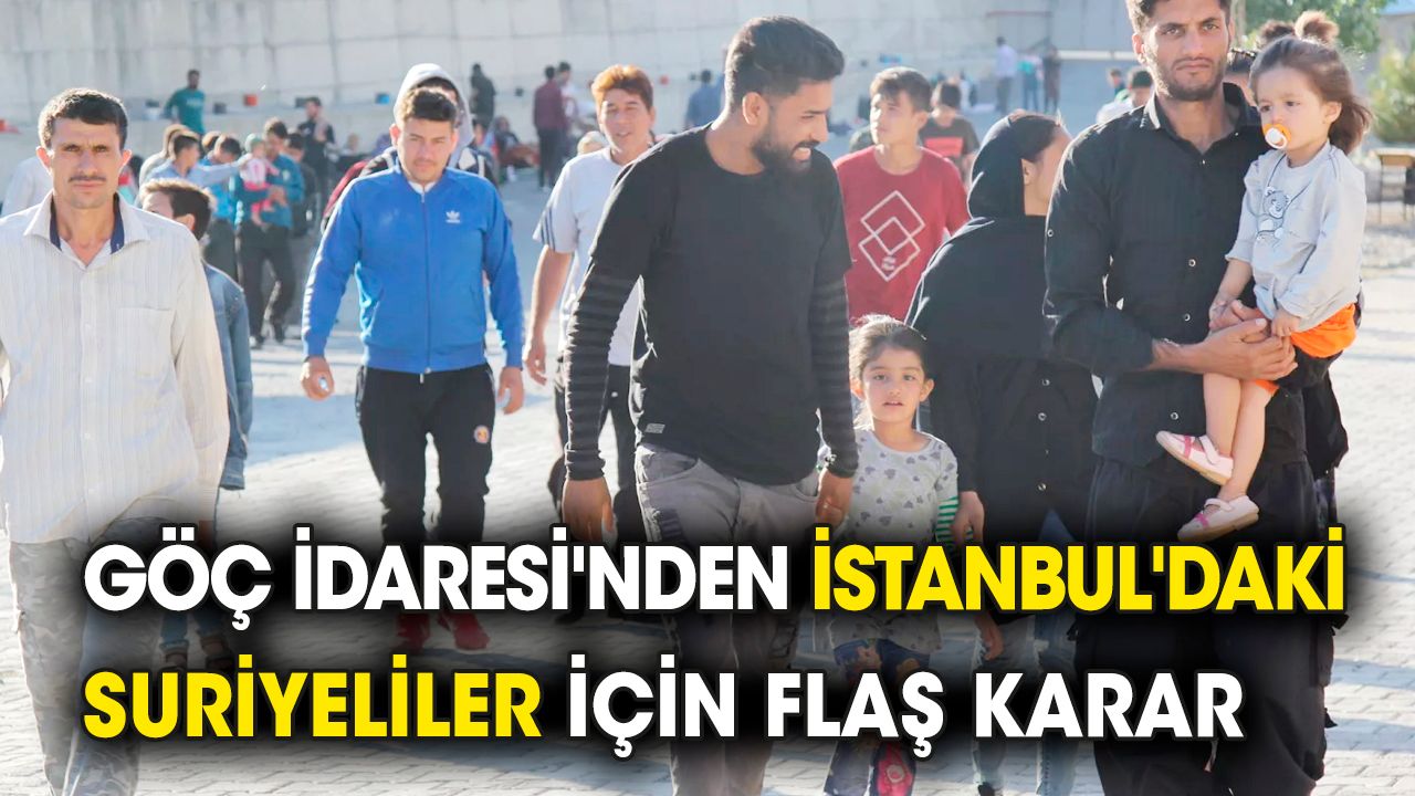 Göç İdaresi'nden İstanbul'daki Suriyeliler için flaş karar