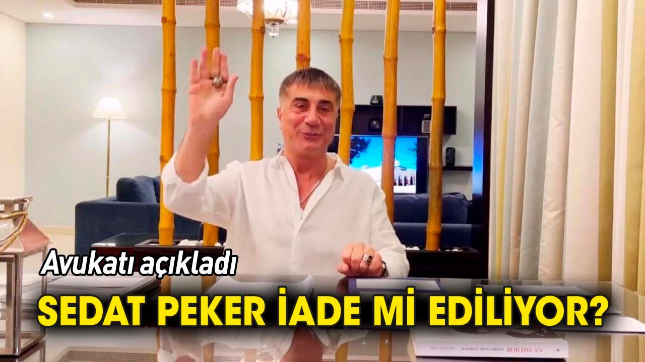 Sedat Peker iade mi ediliyor 'Avukatı açıkladı'