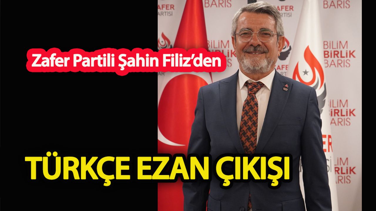 Zafer Partili Şahin Filiz’den Türkçe ezan açıklaması
