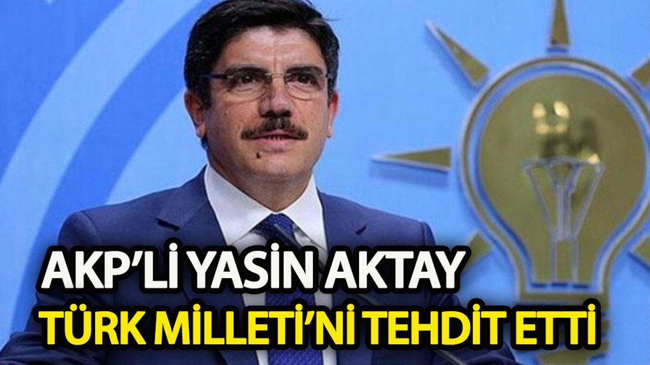 AKP’li Yasin Aktay Türk Milleti’ni tehdit etti!