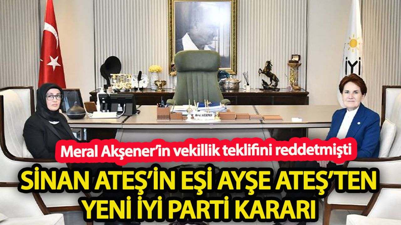 Sinan Ateş’in eşi Ayşe Ateş’ten yeni İYİ Parti kararı!