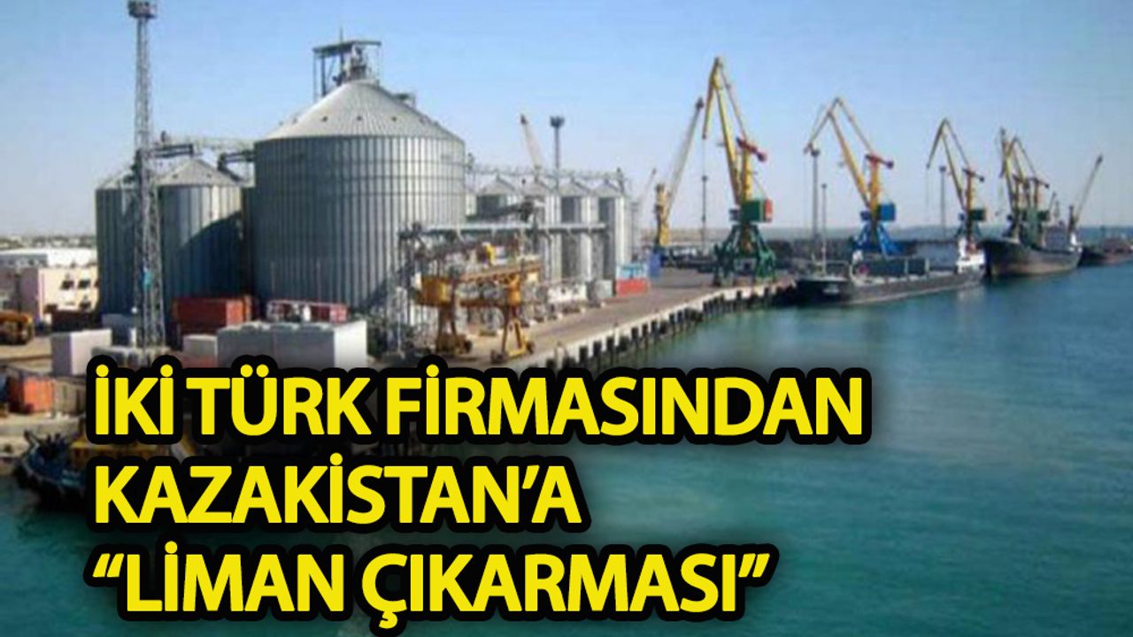 İki Türk Firması’ndan Kazakistan’a “liman” çıkarması