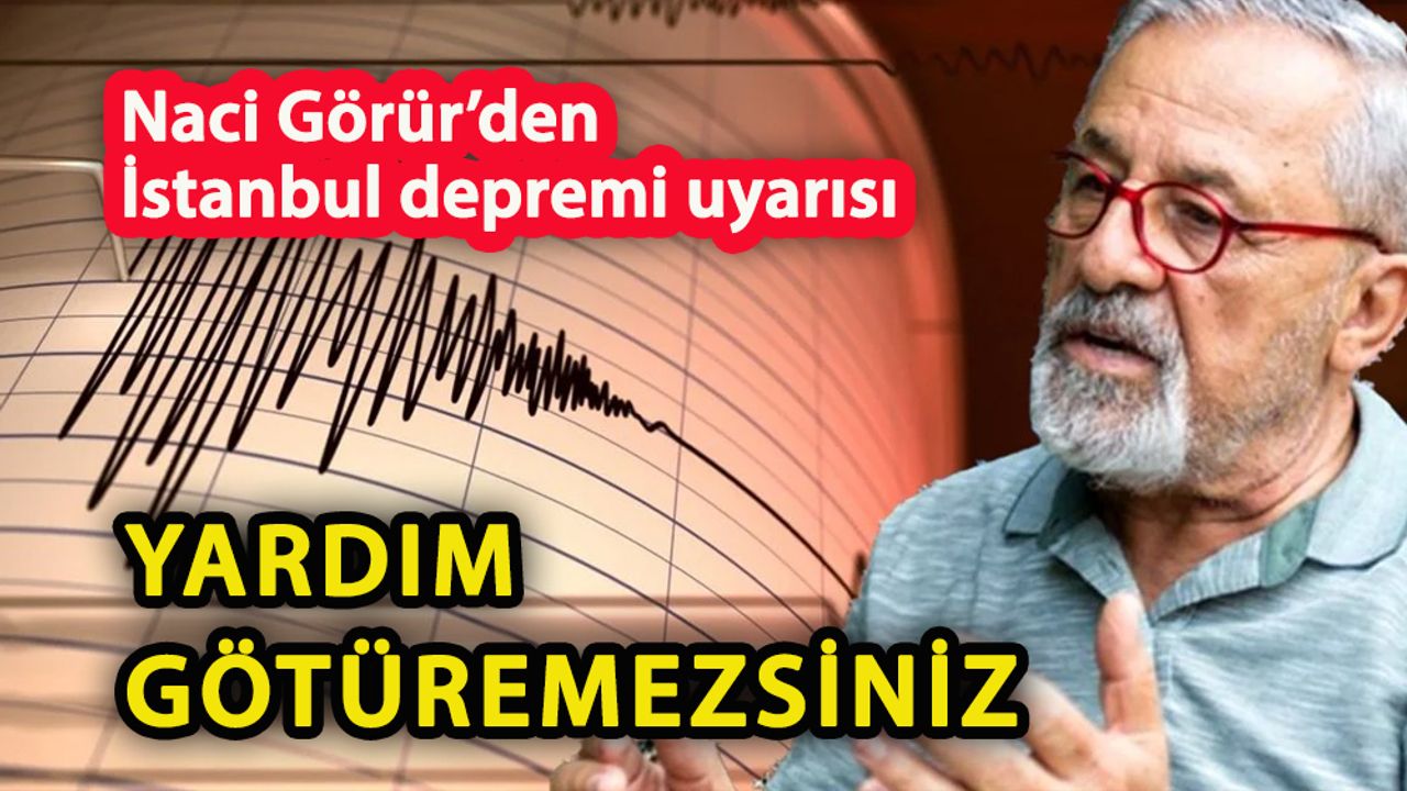 Naci Görür’den İstanbul depremi uyarısı  Yardım götüremezsiniz!