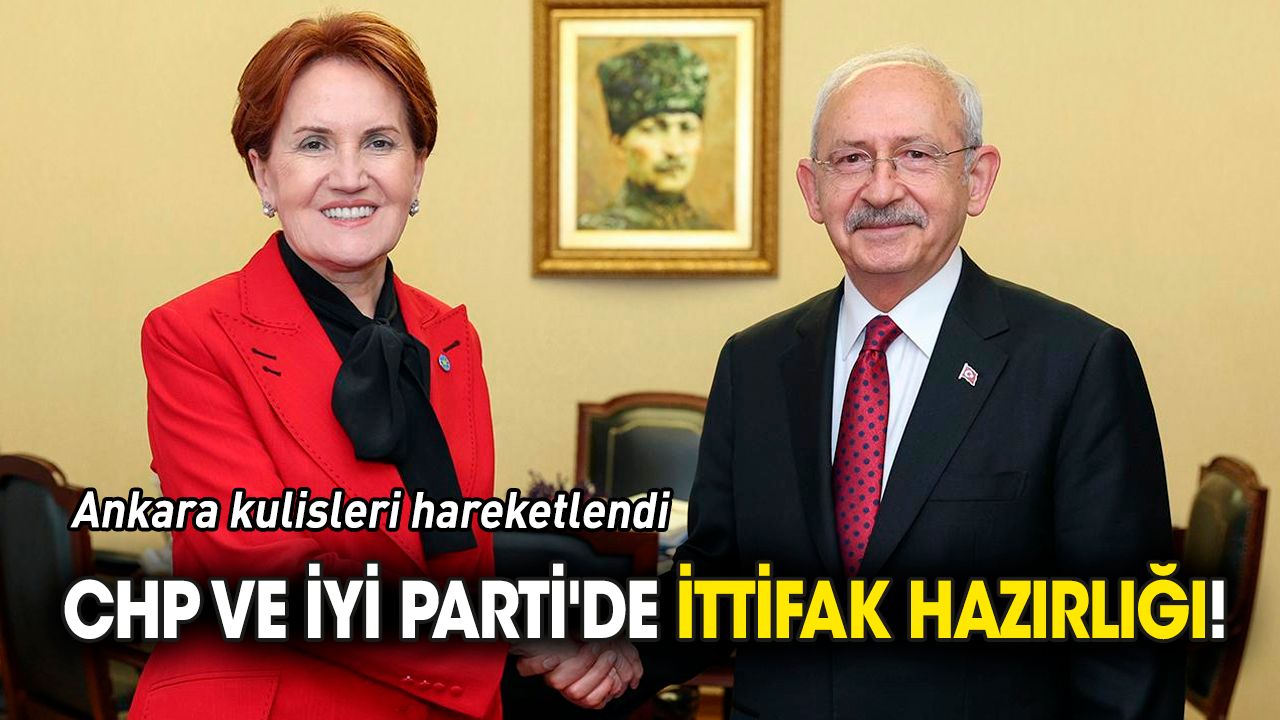 CHP ve İYİ Parti'de ittifak hazırlığı!