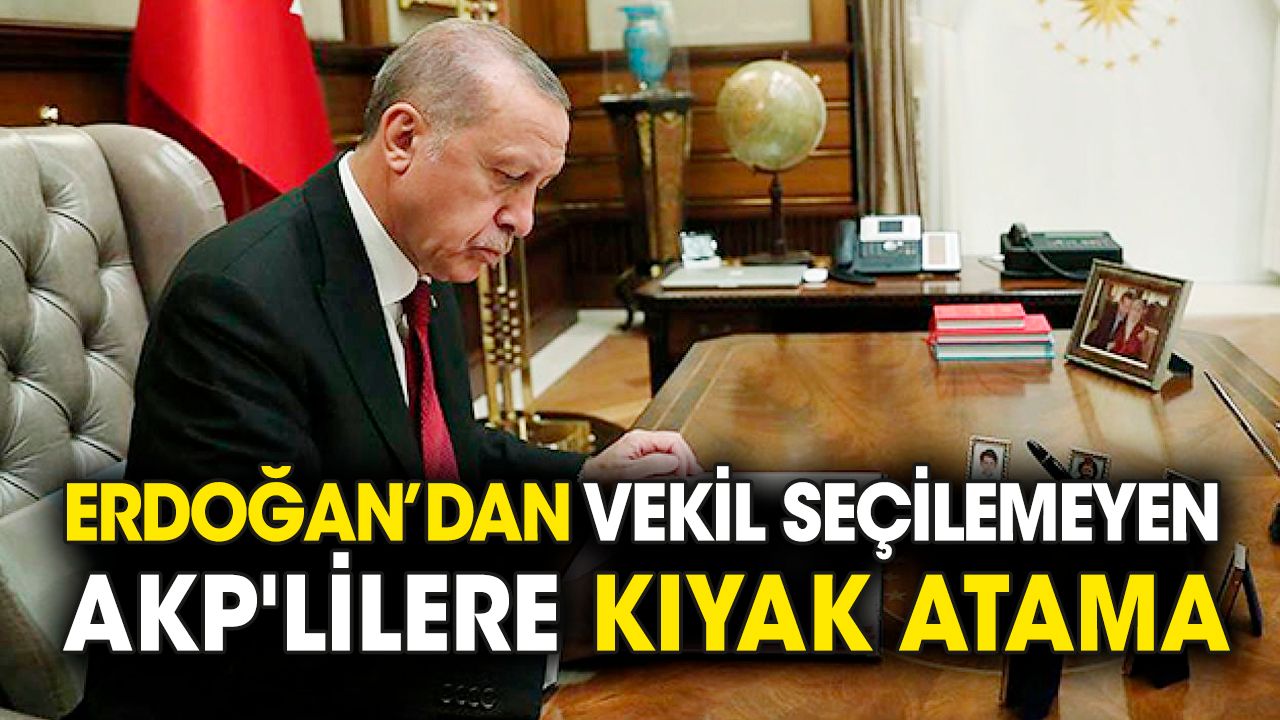 Erdoğan'dan vekil seçilemeyen AKP'lilere kıyak atama