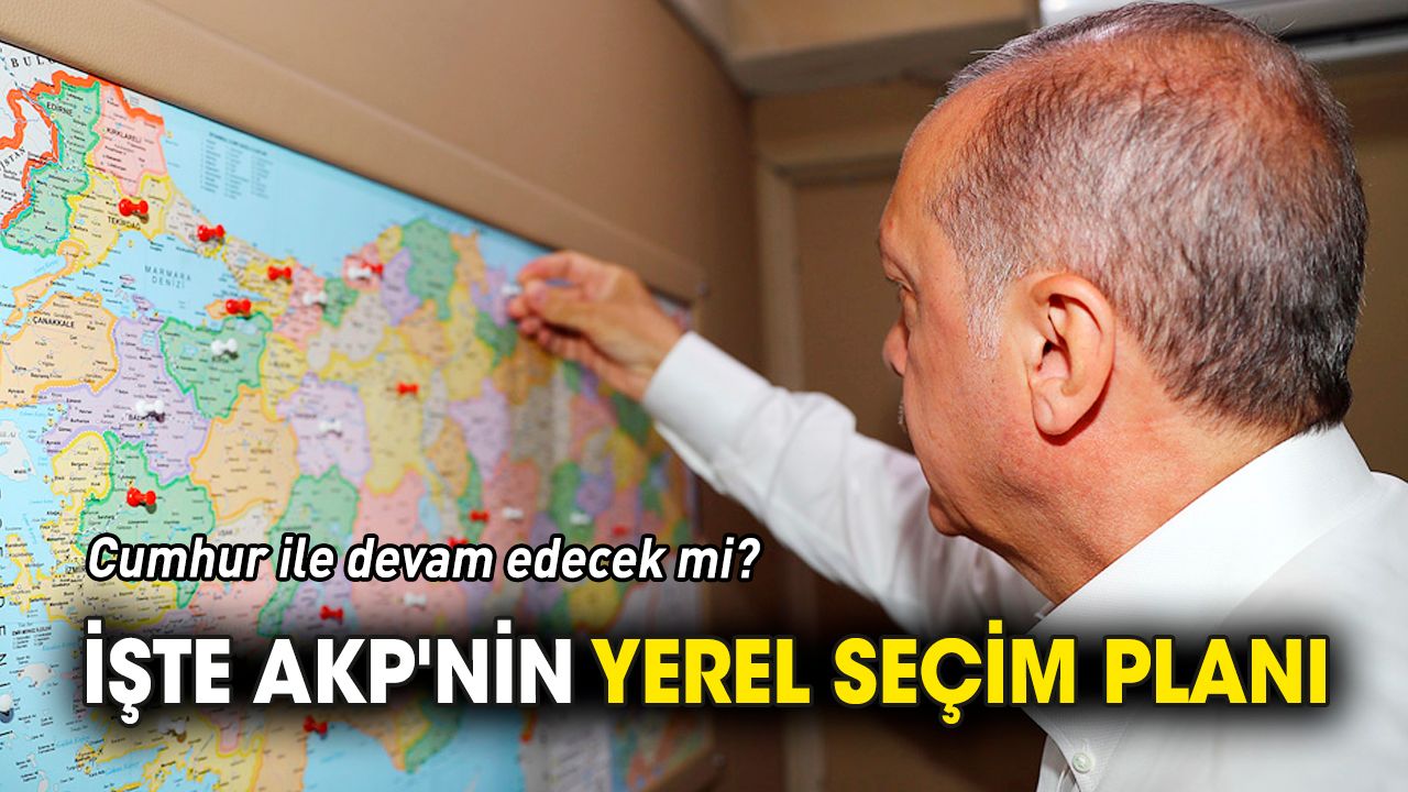 İşte AKP'nin yerel seçim planı 'Cumhur ile devam edecek mi?'