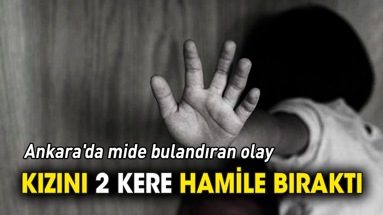 Ankara'da mide bulandıran olay 'Kızını 2 kere hamile bıraktı'