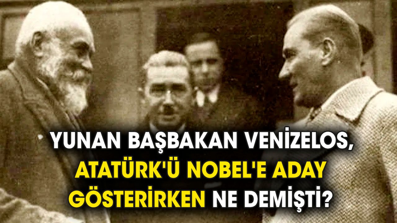 Yunan Başbakan Venizelos, Atatürk'ü Nobel'e aday gösterirken ne demişti?