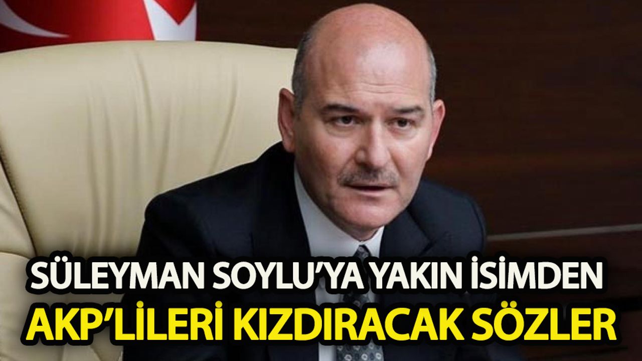 Süleyman Soylu’ya yakın isimden AKP’lileri kızdıracak sözler!