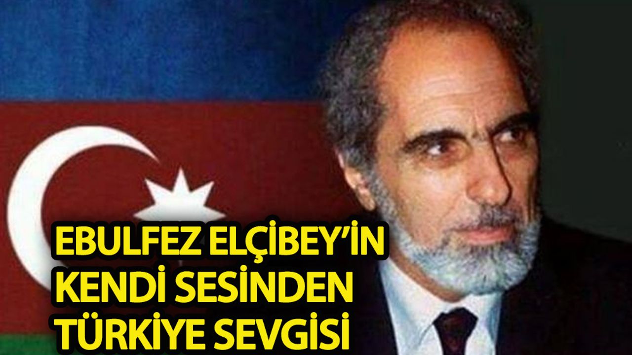 Ebulfez Elçibey’in kendi sesinden Türkiye sevgisi!