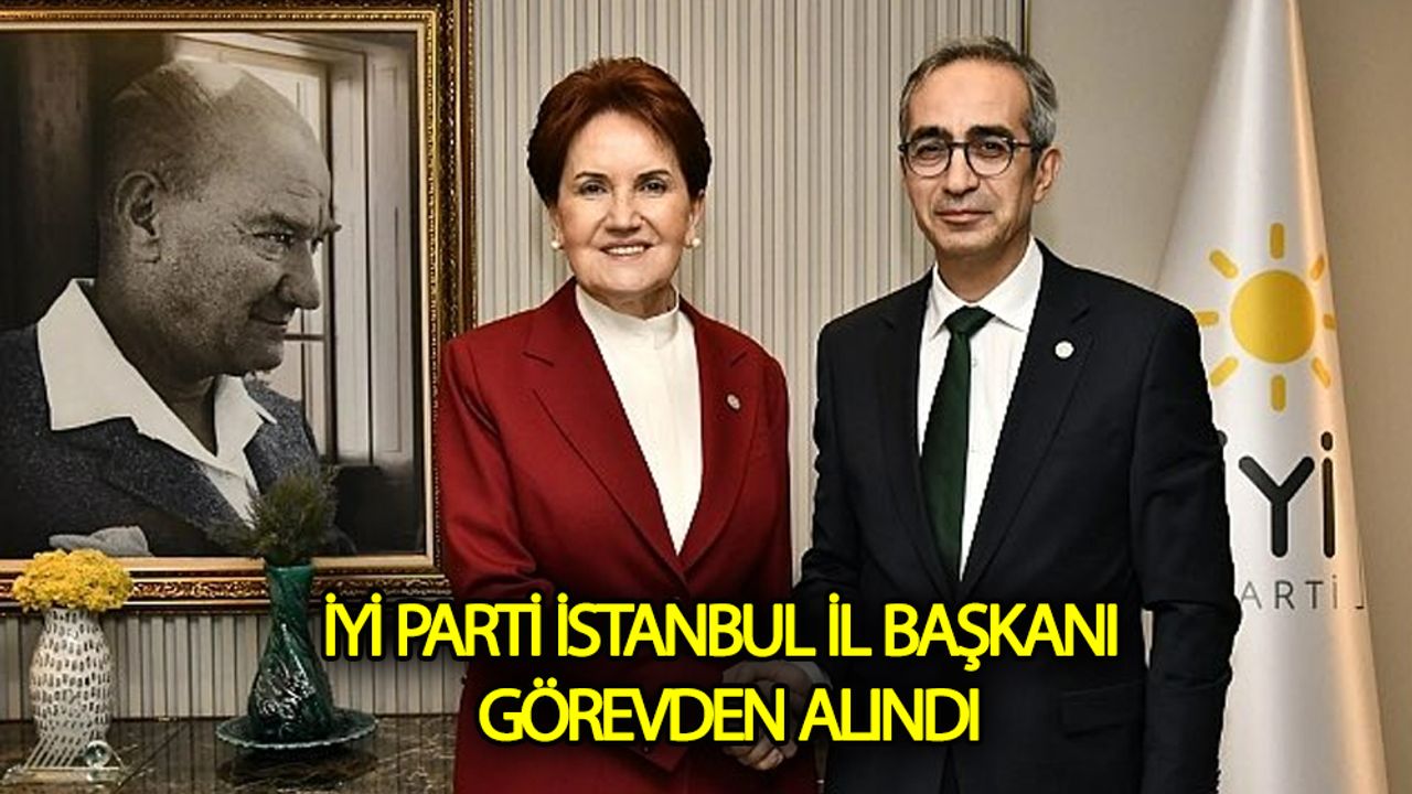 İyi Parti İstanbul İl Başkanı Neden Görevden Alındı?