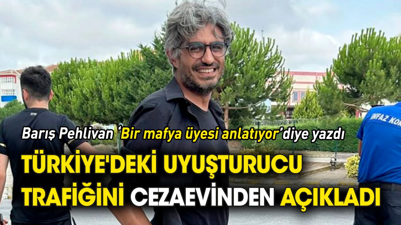 Barış Pehlivan Türkiye'deki uyuşturucu trafiğini cezaevinden yazdı