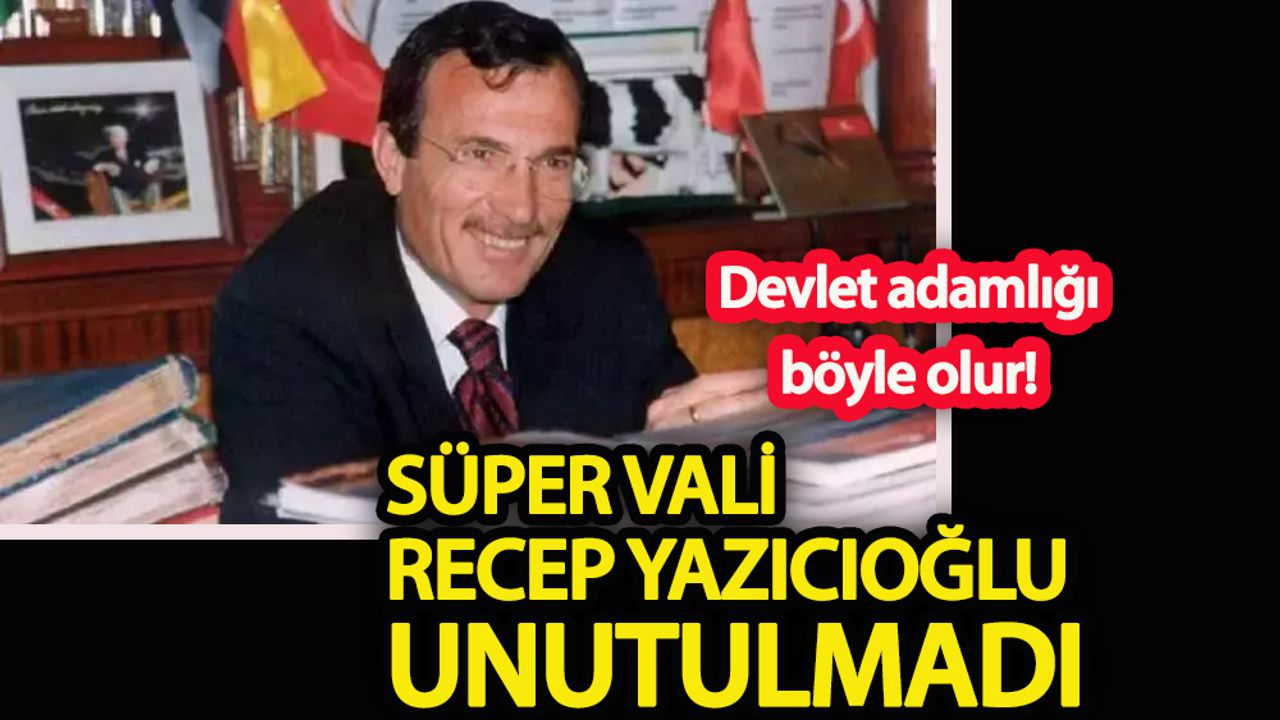 Süper Vali Recep Yazıcıoğlu unutulmadı!