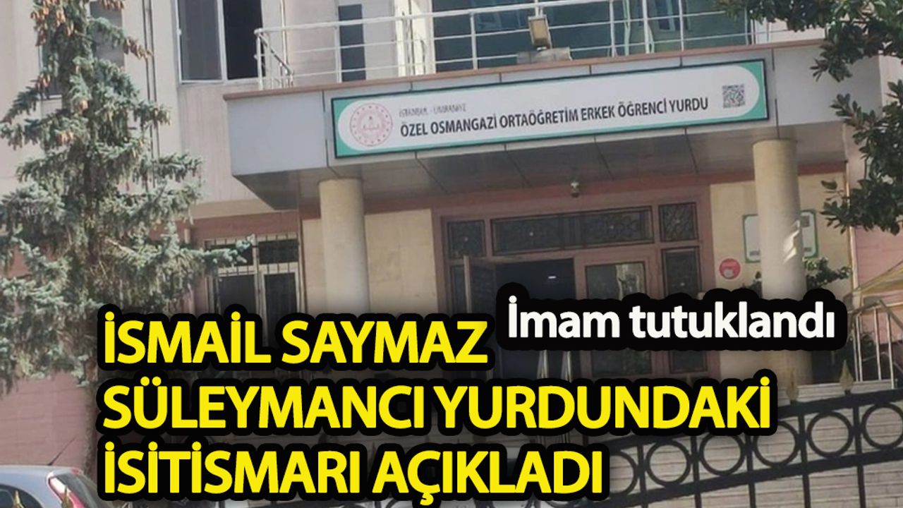 İmam tutuklandı İsmail Saymaz, Süleymancı yurdundaki istismarı açıkladı