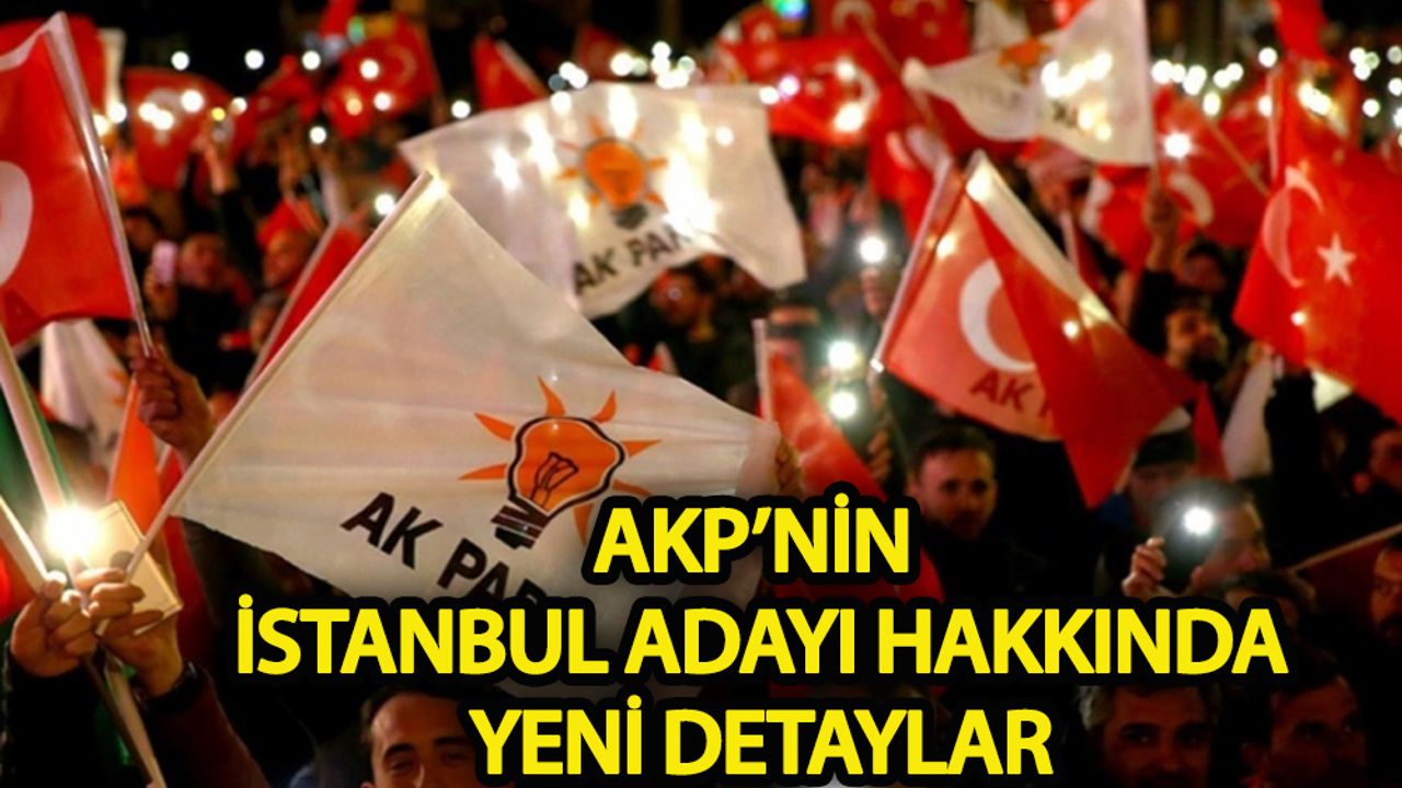 AKP’nin İstanbul adayı ile ilgili yeni detaylar