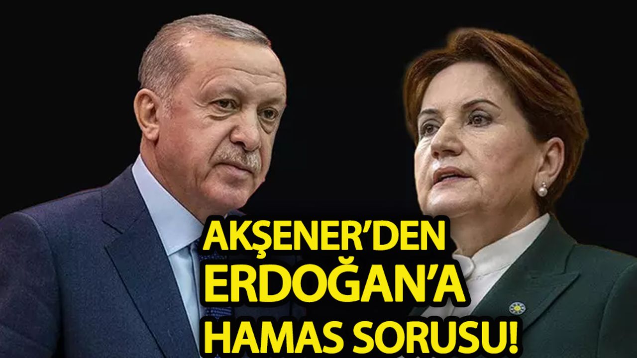Meral Akşener’den Erdoğan’a Hamas sorusu!