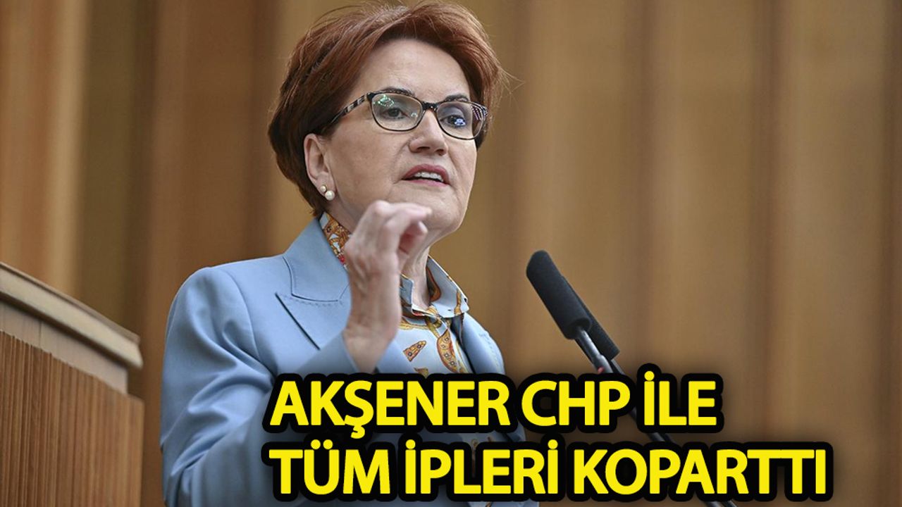 Akşener, CHP’deki değişim hakkında sert konuştu: Tüm ipleri koparttı