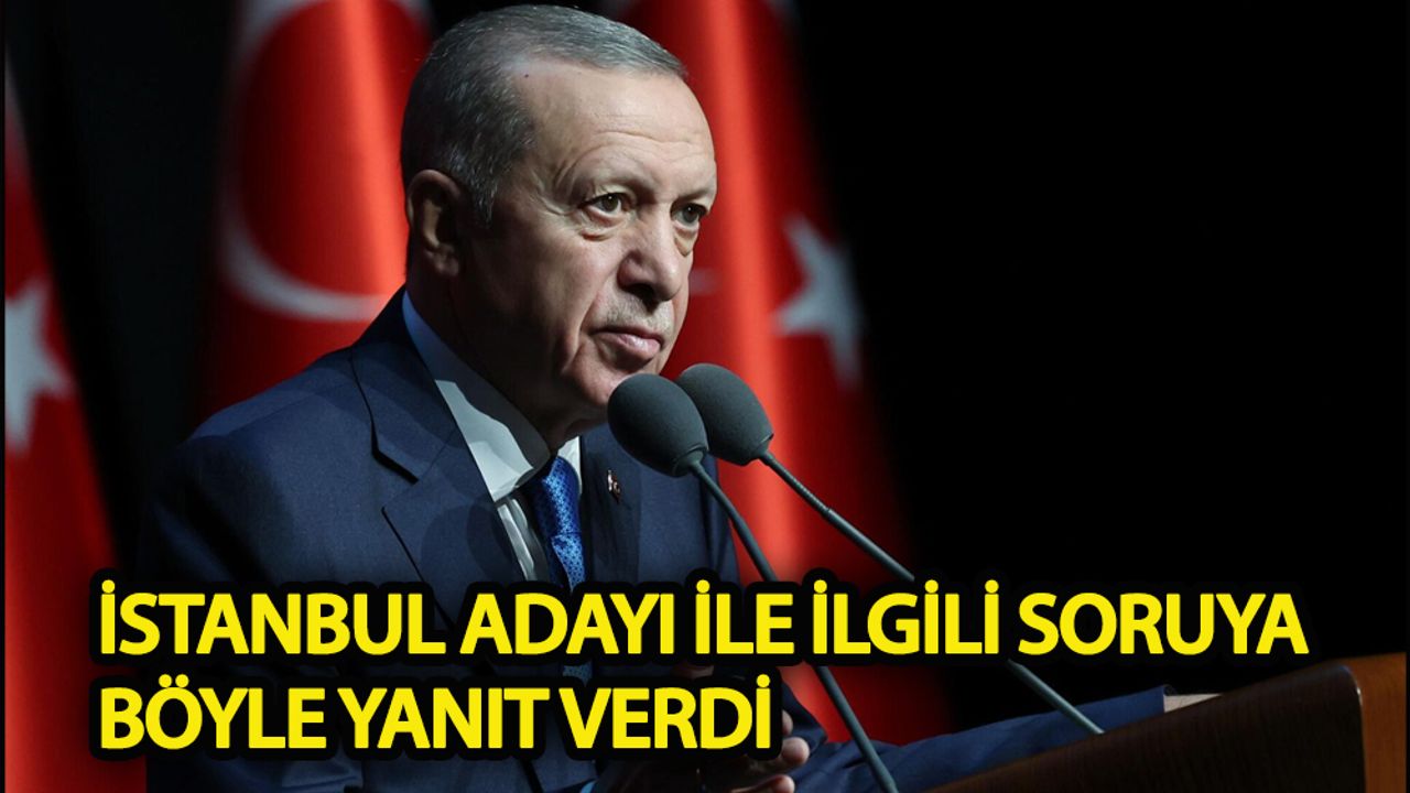 Erdoğan, İstanbul adayıyla ilgili soruya böyle yanıt verdi